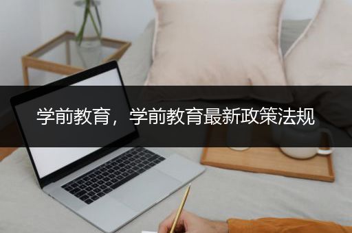 学前教育，学前教育最新政策法规