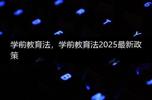 学前教育法，学前教育法2025最新政策