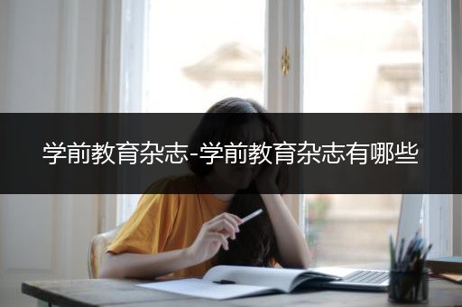 学前教育杂志-学前教育杂志有哪些