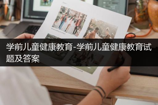 学前儿童健康教育-学前儿童健康教育试题及答案