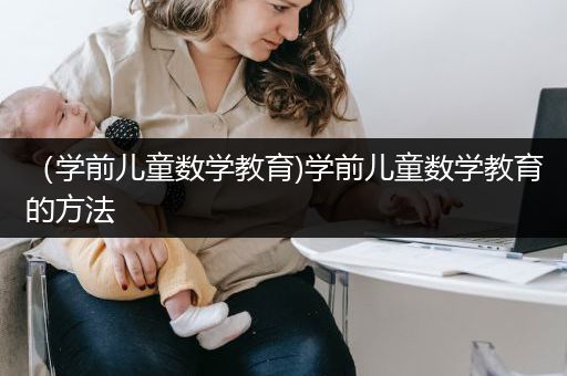 （学前儿童数学教育)学前儿童数学教育的方法