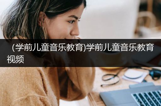 （学前儿童音乐教育)学前儿童音乐教育视频