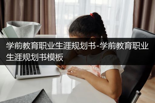 学前教育职业生涯规划书-学前教育职业生涯规划书模板