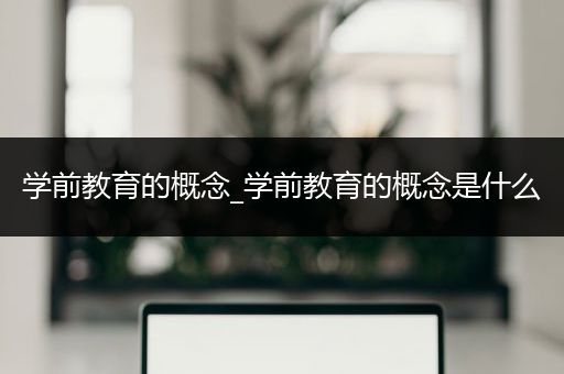 学前教育的概念_学前教育的概念是什么