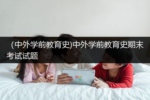 （中外学前教育史)中外学前教育史期末考试试题