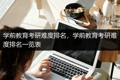 学前教育考研难度排名，学前教育考研难度排名一览表