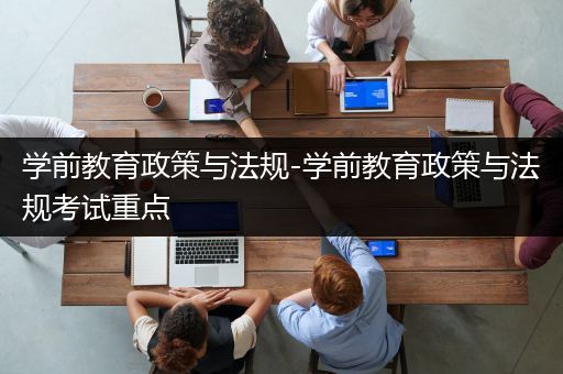 学前教育政策与法规-学前教育政策与法规考试重点