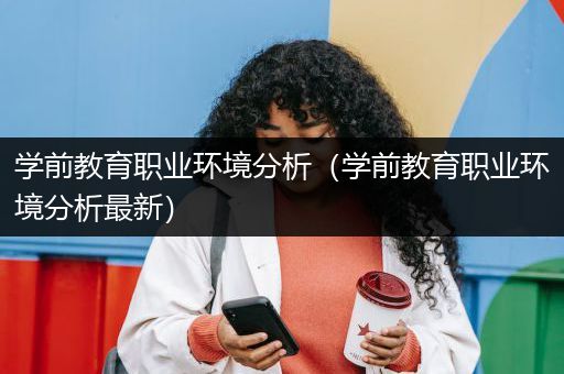 学前教育职业环境分析（学前教育职业环境分析最新）