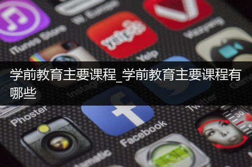 学前教育主要课程_学前教育主要课程有哪些