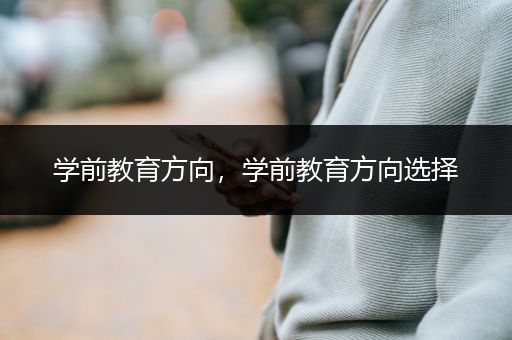 学前教育方向，学前教育方向选择