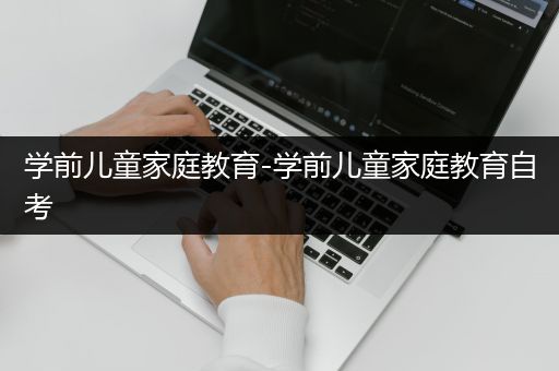 学前儿童家庭教育-学前儿童家庭教育自考