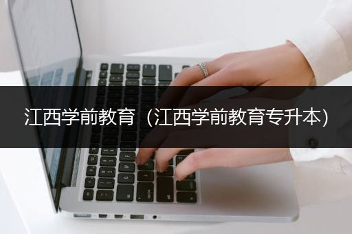 江西学前教育（江西学前教育专升本）