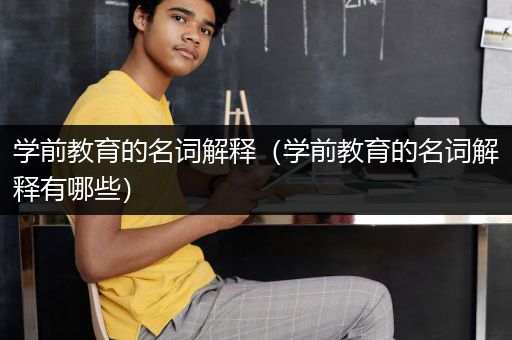 学前教育的名词解释（学前教育的名词解释有哪些）