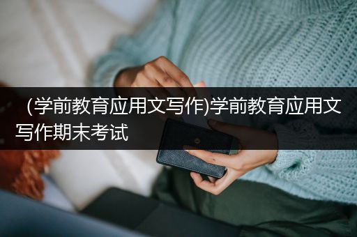 （学前教育应用文写作)学前教育应用文写作期末考试