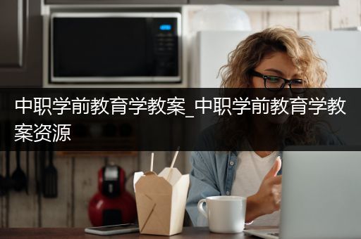 中职学前教育学教案_中职学前教育学教案资源