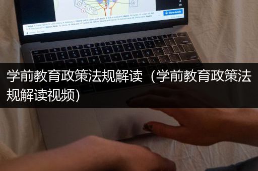 学前教育政策法规解读（学前教育政策法规解读视频）