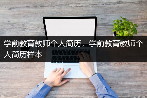 学前教育教师个人简历，学前教育教师个人简历样本