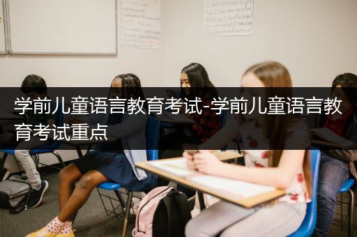 学前儿童语言教育考试-学前儿童语言教育考试重点