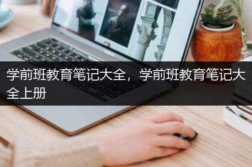 学前班教育笔记大全，学前班教育笔记大全上册