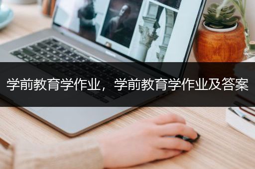 学前教育学作业，学前教育学作业及答案