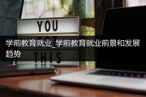 学前教育就业_学前教育就业前景和发展趋势