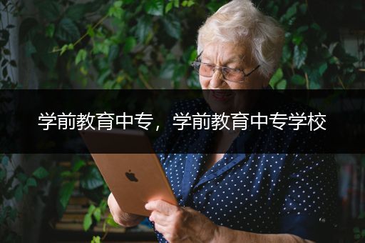 学前教育中专，学前教育中专学校