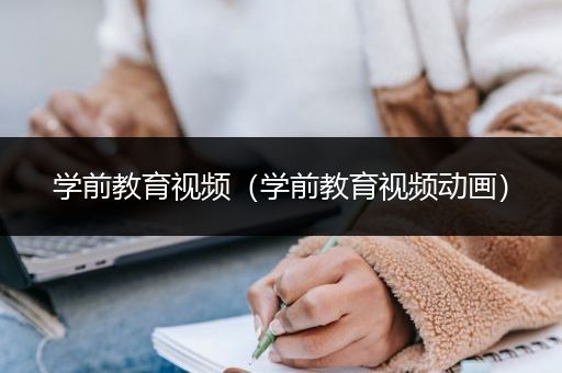 学前教育视频（学前教育视频动画）