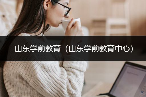 山东学前教育（山东学前教育中心）