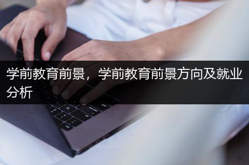 学前教育前景，学前教育前景方向及就业分析