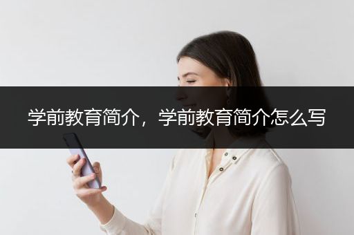 学前教育简介，学前教育简介怎么写