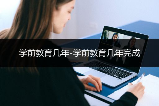 学前教育几年-学前教育几年完成