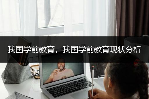 我国学前教育，我国学前教育现状分析