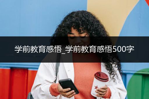 学前教育感悟_学前教育感悟500字