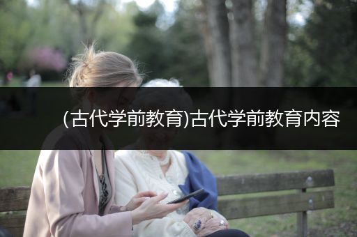 （古代学前教育)古代学前教育内容