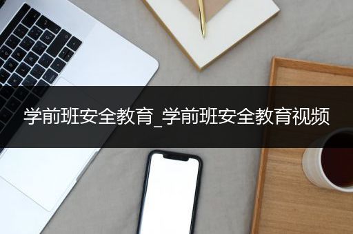 学前班安全教育_学前班安全教育视频