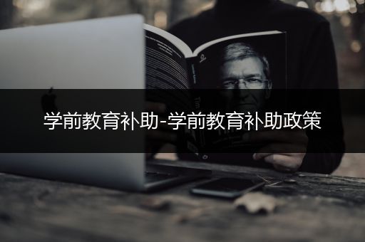 学前教育补助-学前教育补助政策