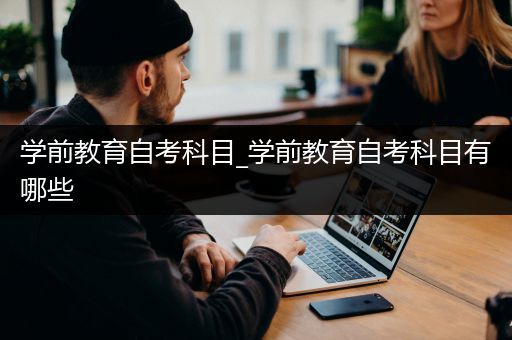 学前教育自考科目_学前教育自考科目有哪些