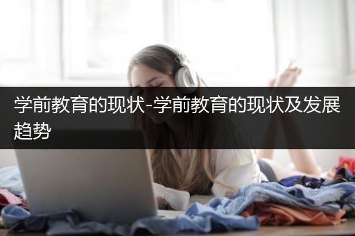 学前教育的现状-学前教育的现状及发展趋势