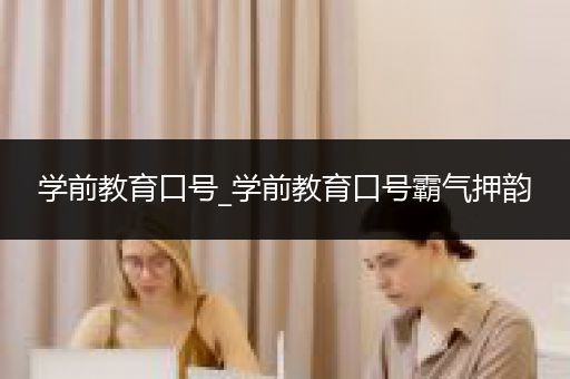 学前教育口号_学前教育口号霸气押韵