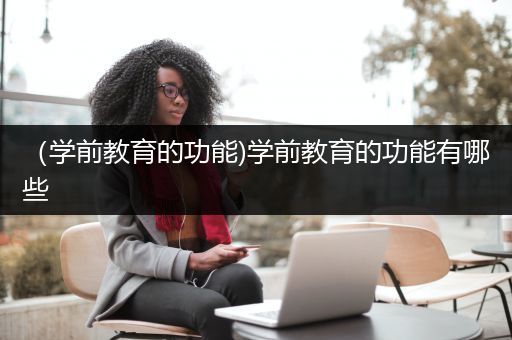 （学前教育的功能)学前教育的功能有哪些