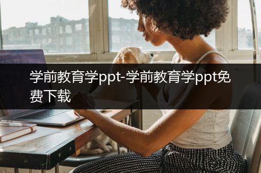 学前教育学ppt-学前教育学ppt免费下载