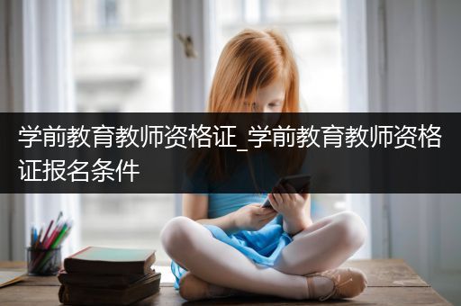 学前教育教师资格证_学前教育教师资格证报名条件