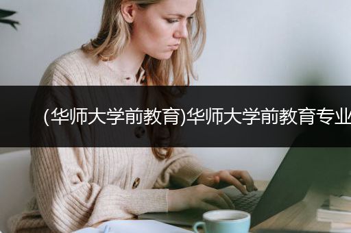 （华师大学前教育)华师大学前教育专业