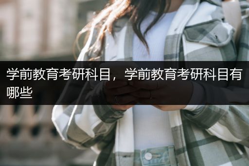 学前教育考研科目，学前教育考研科目有哪些