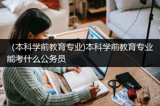 （本科学前教育专业)本科学前教育专业能考什么公务员