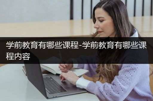 学前教育有哪些课程-学前教育有哪些课程内容