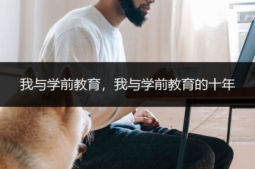 我与学前教育，我与学前教育的十年