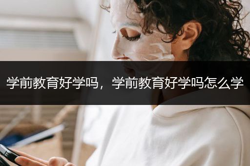 学前教育好学吗，学前教育好学吗怎么学