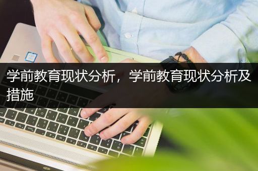 学前教育现状分析，学前教育现状分析及措施