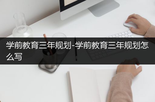 学前教育三年规划-学前教育三年规划怎么写